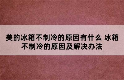 美的冰箱不制冷的原因有什么 冰箱不制冷的原因及解决办法